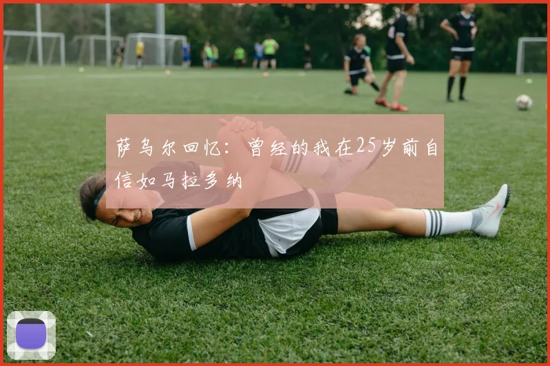 萨乌尔回忆：曾经的我在25岁前自信如马拉多纳