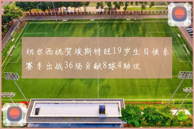 切尔西祝贺埃斯特旺19岁生日快乐赛季出战36场贡献8球4助攻