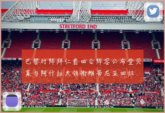 巴黎对阵拜仁首回合阵容公布登贝莱与阿什拉夫领衔维蒂尼亚回归