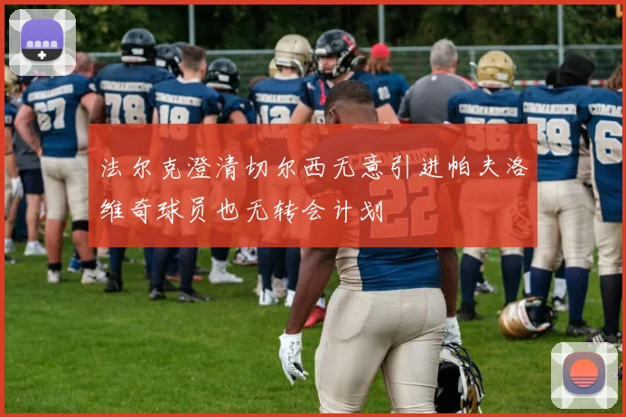 法尔克澄清切尔西无意引进帕夫洛维奇球员也无转会计划