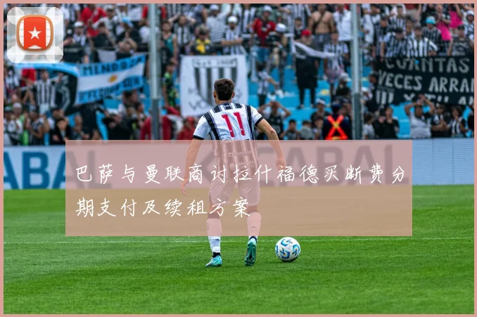 巴萨与曼联商讨拉什福德买断费分期支付及续租方案
