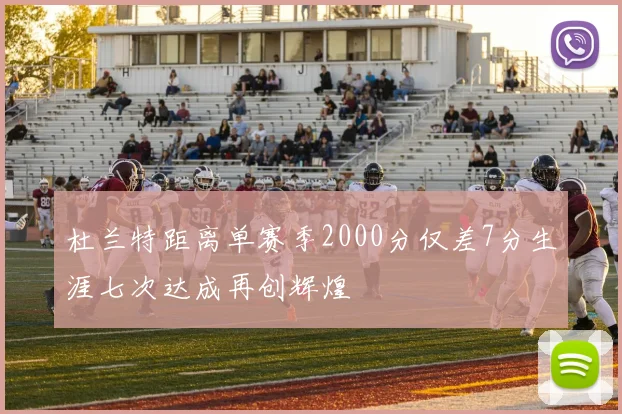 杜兰特距离单赛季2000分仅差7分生涯七次达成再创辉煌
