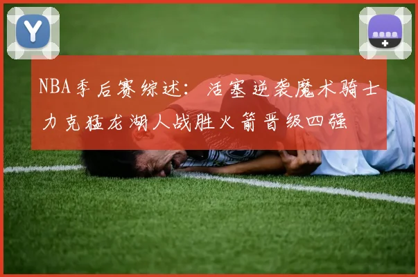 NBA季后赛综述：活塞逆袭魔术骑士力克猛龙湖人战胜火箭晋级四强