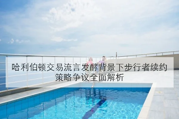 哈利伯顿交易流言发酵背景下步行者续约策略争议全面解析